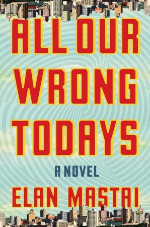 Audiobook Review – All Our Wrong Todays by Elan Mastai